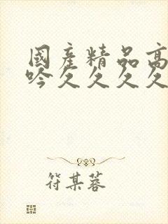 国产精品高潮呻吟久久久久av