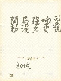 开局强吻裂口女动漫免费观看