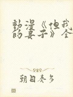 动漫《但我爱我的妻子》全集观看免费