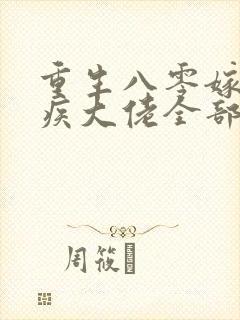 重生八零嫁给残疾大佬全部章节免费看
