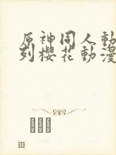 原神同人动漫系列樱花动漫广而告之