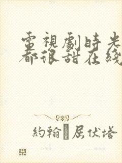 电视剧时光与你都很甜在线观看