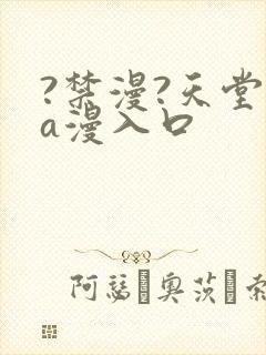 ?禁漫?天堂?a漫入口