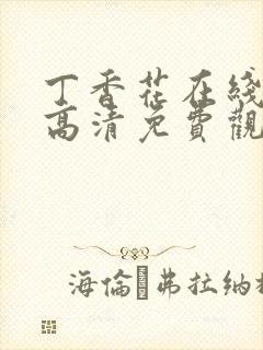 丁香花在线观看高清免费观看电视剧