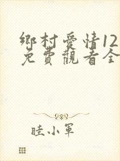乡村爱情12部免费观看全集完整版