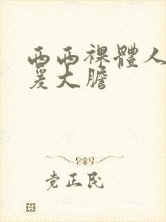 西西裸体人体做爰大胆