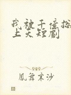 我被千亿总裁宠上天短剧