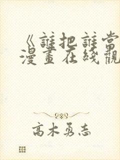 《谁把谁当真》漫画在线观看