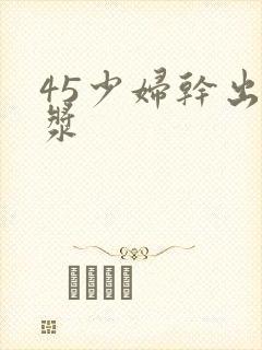 45少妇干出白浆