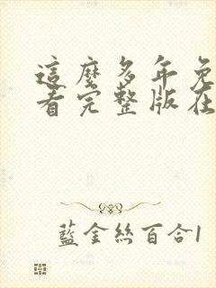 这么多年免费观看完整版在线高清