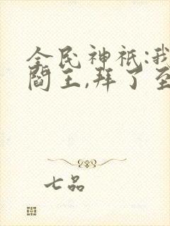 全民神祇:我,阎王,拜了至尊天庭封面