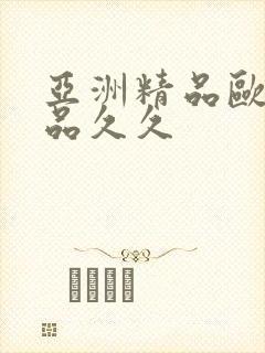 亚洲精品欧美精品久久