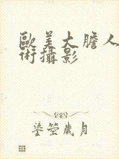 欧美大胆人体艺术摄影