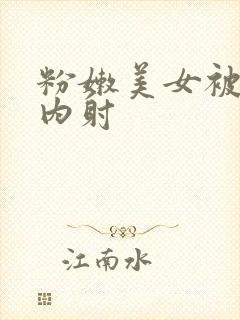 粉嫩美女被无套内射