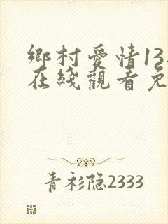 乡村爱情13部在线观看免费,电视剧