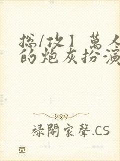 总/攻】万人迷的炮灰扮演法