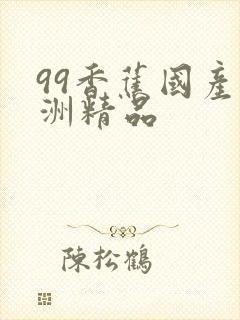 99香蕉国产亚洲精品