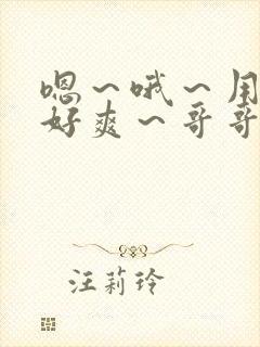 嗯～哦～用力～好爽～哥哥