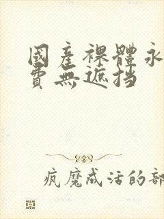 国产裸体永久免费无遮挡