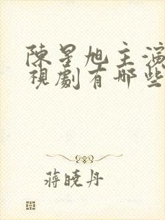 陈星旭主演的电视剧有哪些