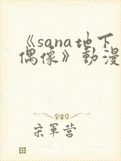 《sana地下偶像》动漫在线观看