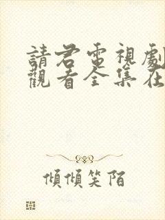 请君电视剧免费观看全集在线播放