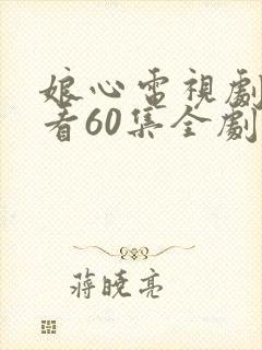 娘心电视剧免费看60集全剧情