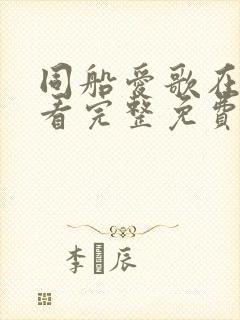 同船爱歌在线观看完整免费高清原声