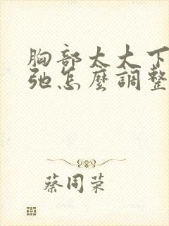 胸部太大下垂松弛怎么调整