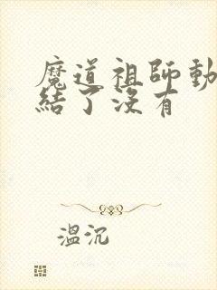 魔道祖师动漫完结了没有