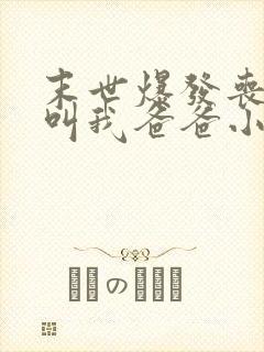末世爆发丧尸都叫我爸爸小说完整版阅读全文