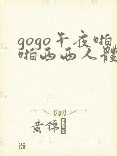 gogo午夜啪啪西西人体大尺度大胆高清
