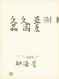 久久 亚洲 精品 国产