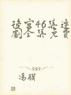 后宫46集连续剧全集免费观看下载