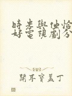 时光与他恰是正好电视剧分集剧情