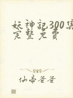 妖神记300集完整免费