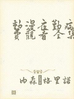 动漫夜勤病栋免费观看 全集
