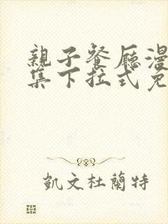 亲子餐厅漫画全集下拉式免费
