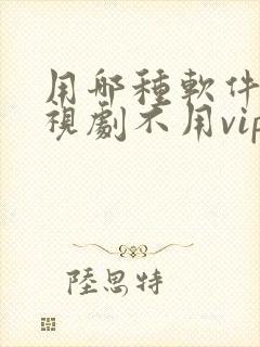 用哪种软件看电视剧不用vip