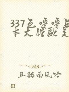 337色噜噜日本大胆欧美人体艺术