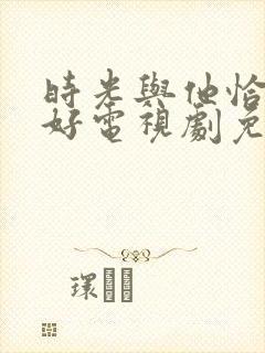 时光与他恰是正好电视剧免费观看高清