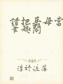 错把岳母当老婆笔趣阁