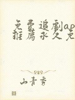 免费追剧app推荐永久免费且无广告