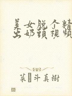 美女脱个精光露出奶头视频
