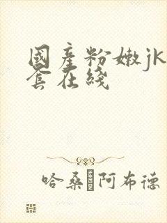 国产粉嫩jk无套在线