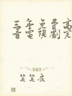 三年免费高清观看电视剧完整版