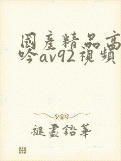 国产精品高潮呻吟av92视频