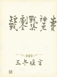 短剧战神出狱萧战全集免费播放