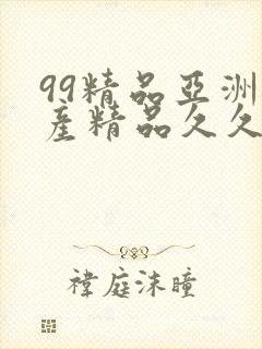 99精品亚洲国产精品久久不卡