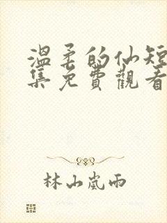 温柔的仙短剧全集免费观看